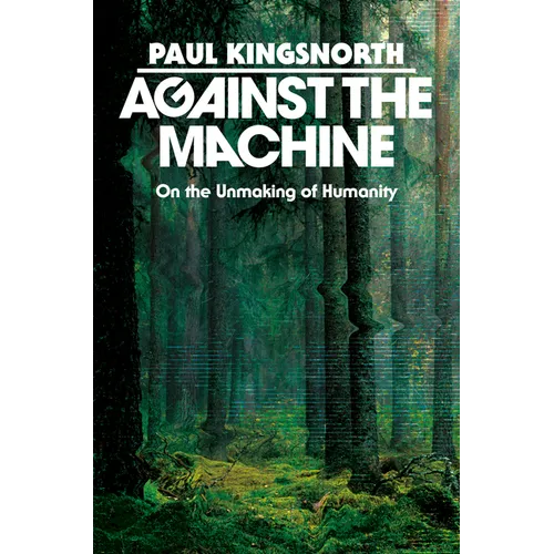 Against the Machine: On the Unmaking of Humanity