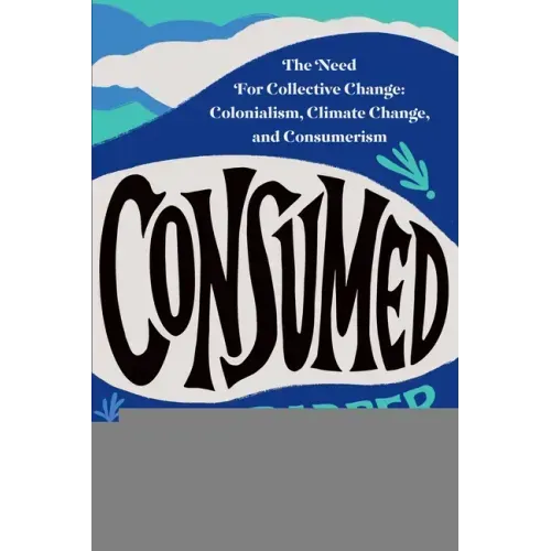 Consumed: The Need for Collective Change: Colonialism, Climate Change, and Consumerism